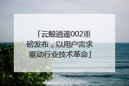 云鲸逍遥002重磅发布，以用户需求驱动行业技术革命